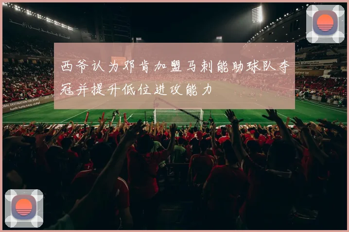 西爷认为邓肯加盟马刺能助球队夺冠并提升低位进攻能力