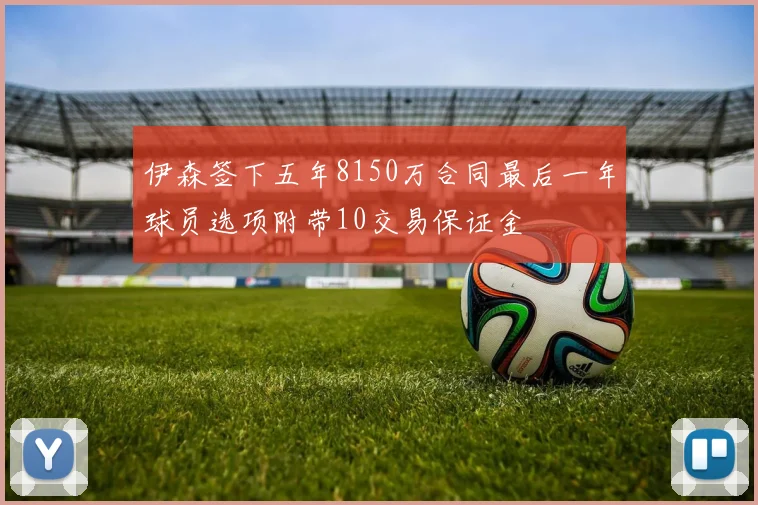 伊森签下五年8150万合同最后一年球员选项附带10交易保证金