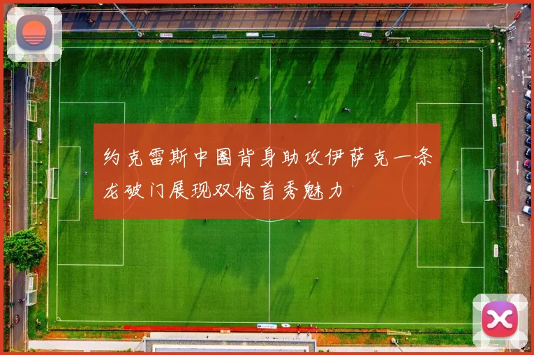 约克雷斯中圈背身助攻伊萨克一条龙破门展现双枪首秀魅力