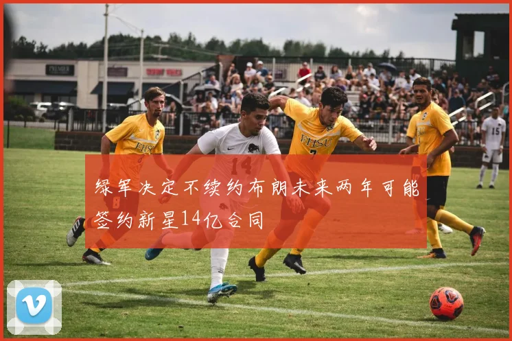 绿军决定不续约布朗未来两年可能签约新星14亿合同