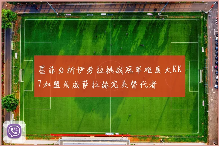 墨菲分析伊劳拉挑战冠军难度大KK7加盟或成萨拉赫完美替代者