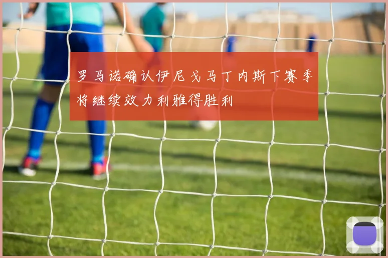 罗马诺确认伊尼戈马丁内斯下赛季将继续效力利雅得胜利