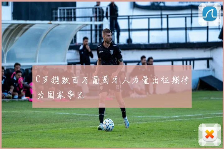 C罗携数百万葡萄牙人力量出征期待为国家争光